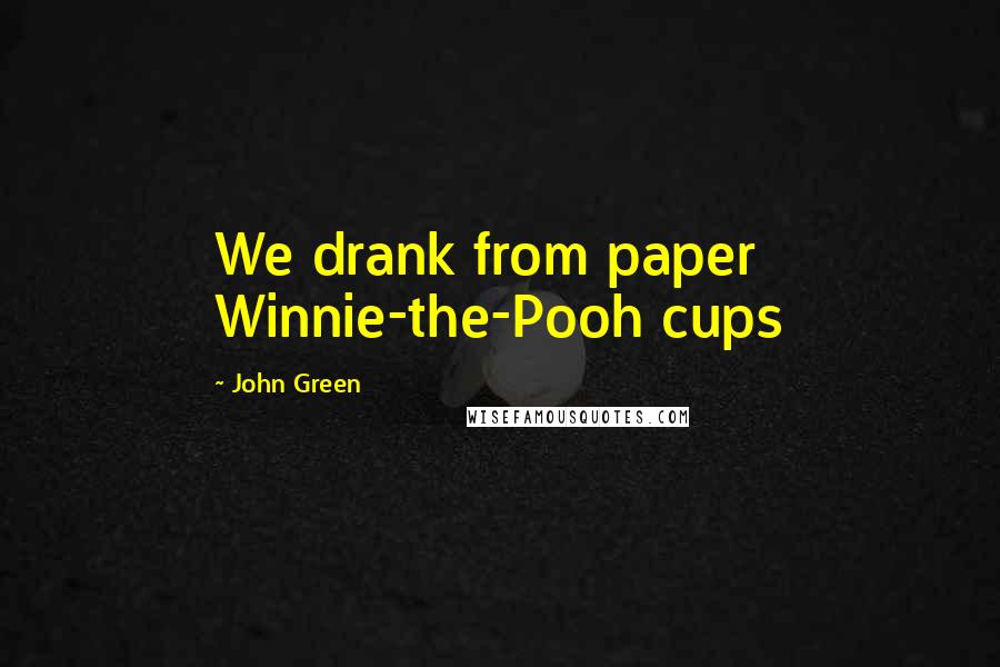 John Green Quotes: We drank from paper Winnie-the-Pooh cups