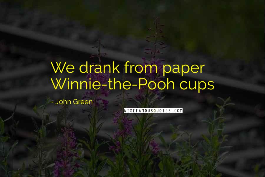 John Green Quotes: We drank from paper Winnie-the-Pooh cups