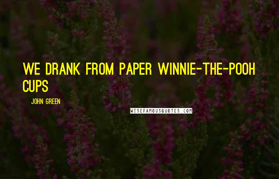 John Green Quotes: We drank from paper Winnie-the-Pooh cups