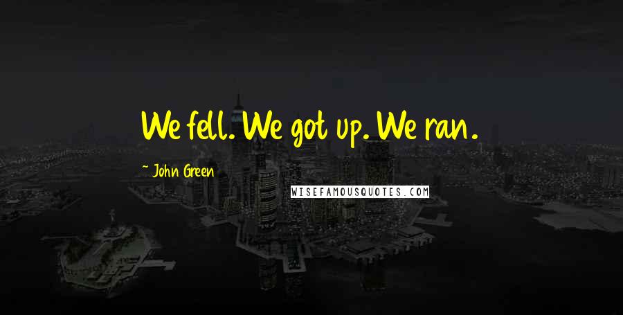 John Green Quotes: We fell. We got up. We ran.