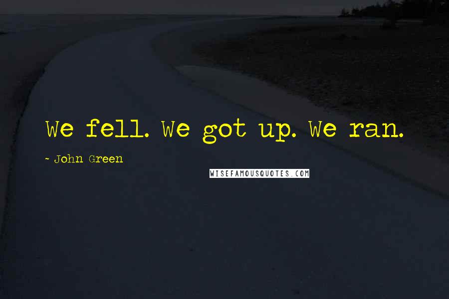 John Green Quotes: We fell. We got up. We ran.