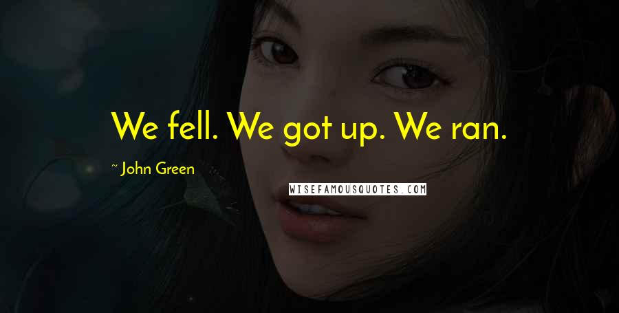 John Green Quotes: We fell. We got up. We ran.