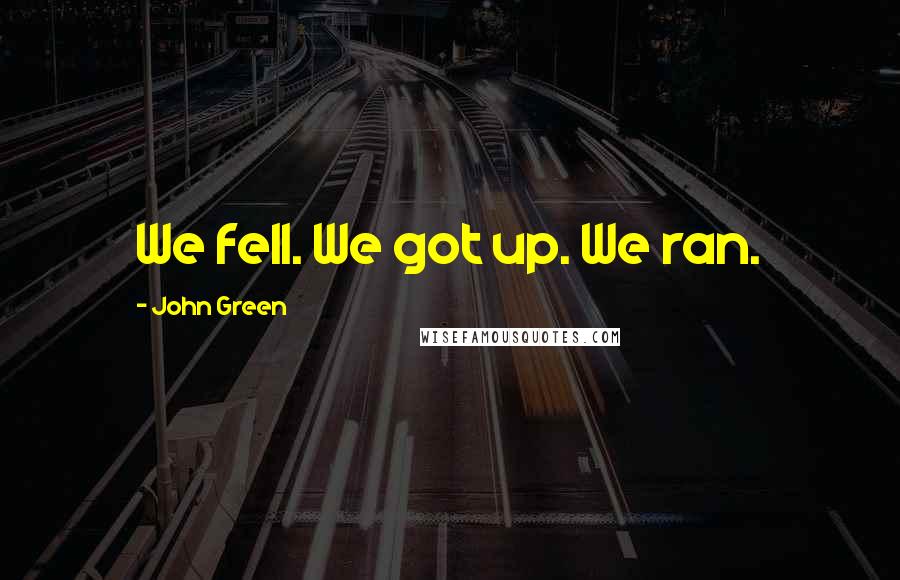 John Green Quotes: We fell. We got up. We ran.