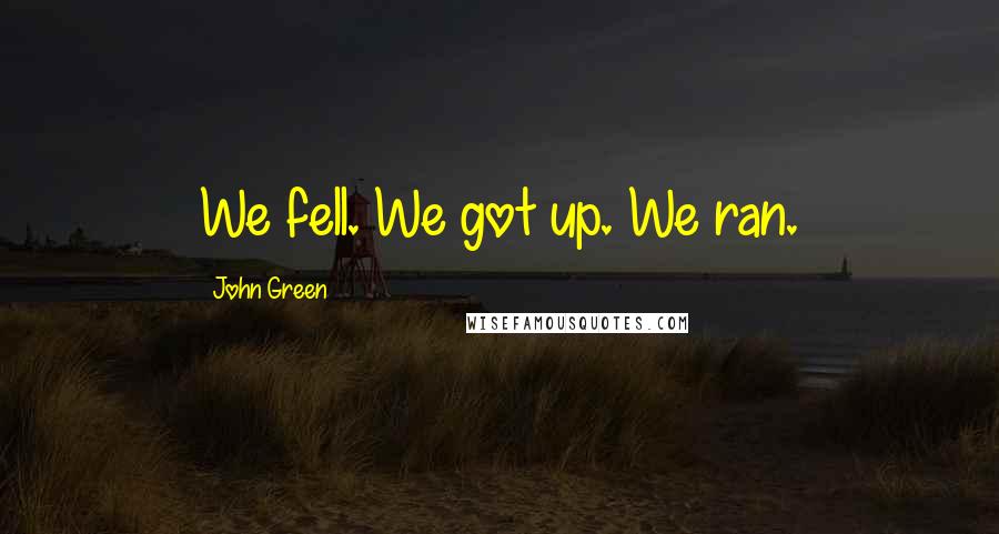 John Green Quotes: We fell. We got up. We ran.