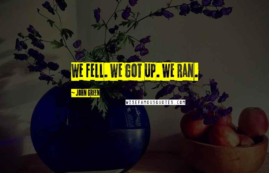 John Green Quotes: We fell. We got up. We ran.