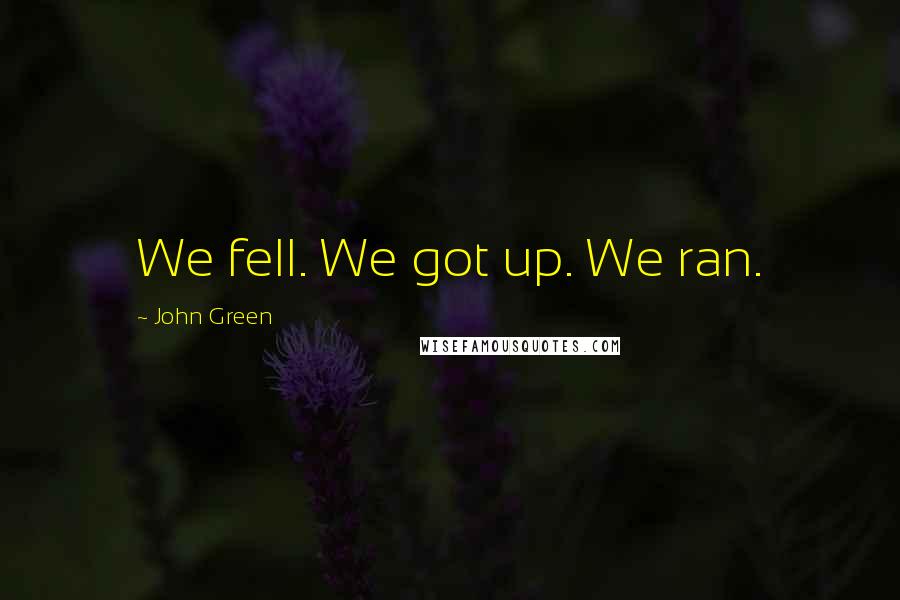 John Green Quotes: We fell. We got up. We ran.
