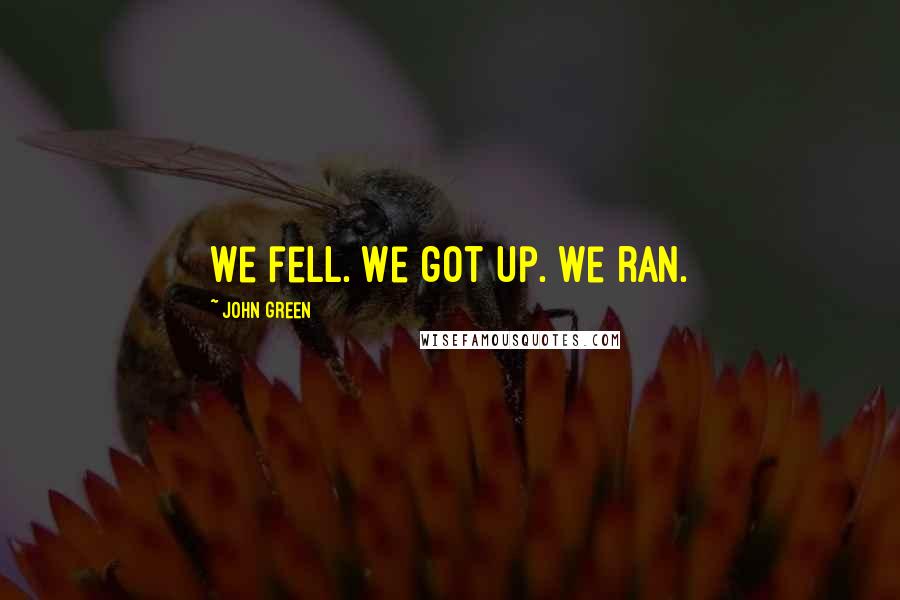 John Green Quotes: We fell. We got up. We ran.