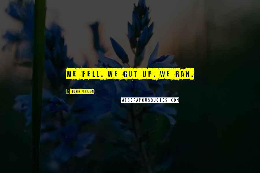 John Green Quotes: We fell. We got up. We ran.