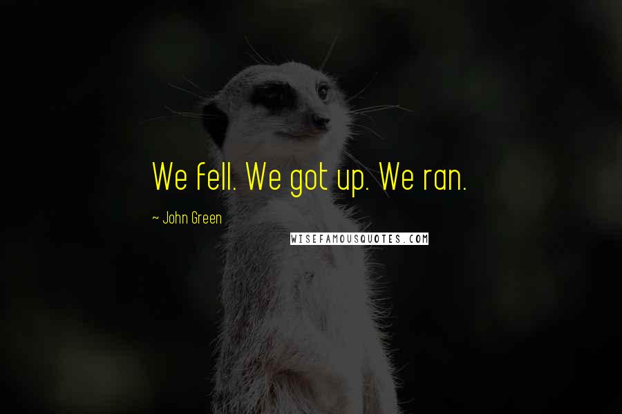John Green Quotes: We fell. We got up. We ran.