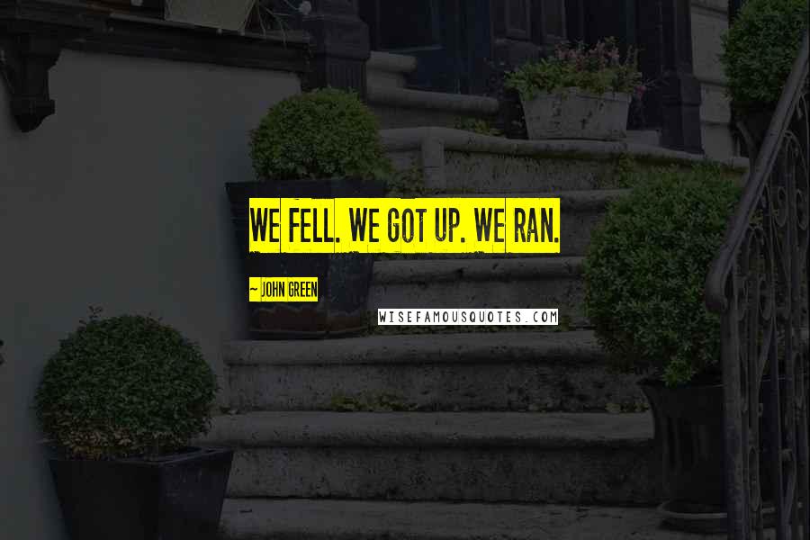 John Green Quotes: We fell. We got up. We ran.