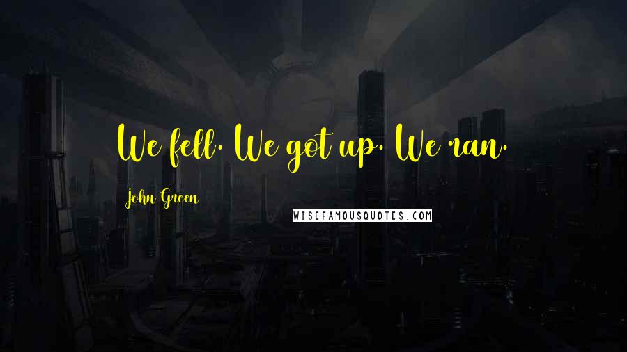 John Green Quotes: We fell. We got up. We ran.