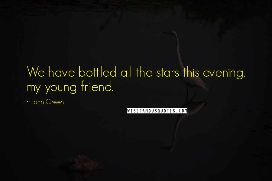 John Green Quotes: We have bottled all the stars this evening, my young friend.