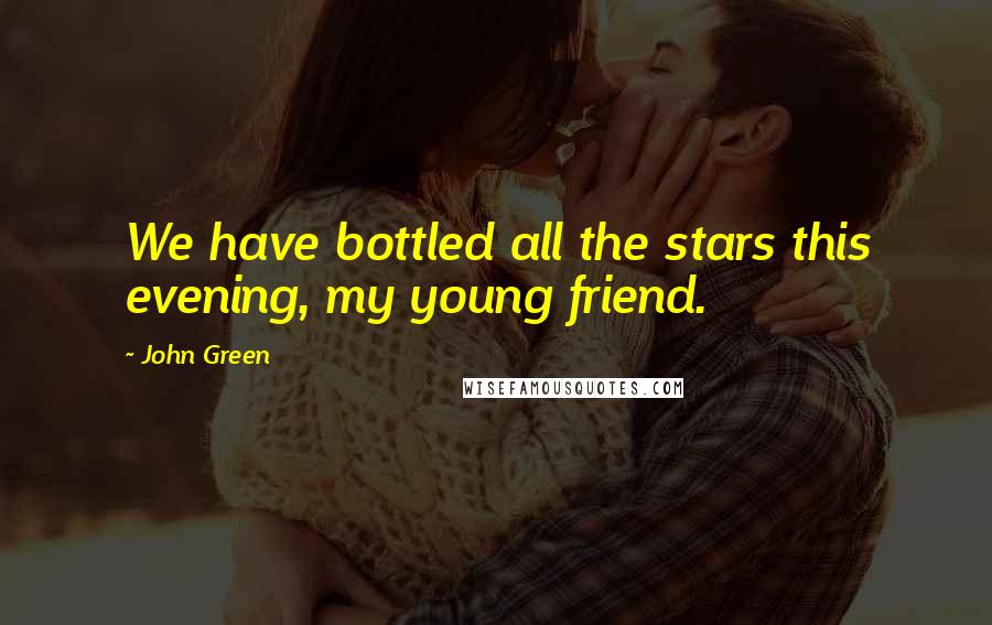 John Green Quotes: We have bottled all the stars this evening, my young friend.