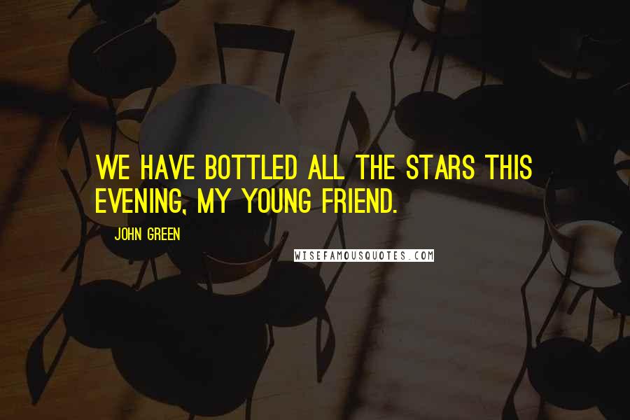 John Green Quotes: We have bottled all the stars this evening, my young friend.