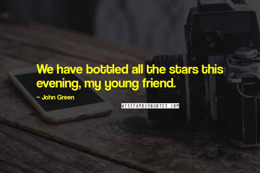 John Green Quotes: We have bottled all the stars this evening, my young friend.