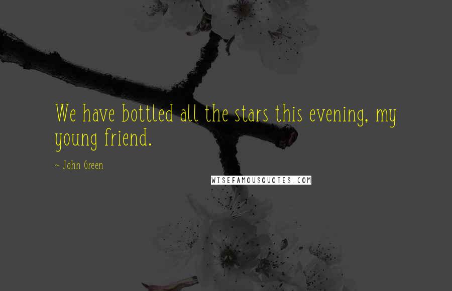 John Green Quotes: We have bottled all the stars this evening, my young friend.