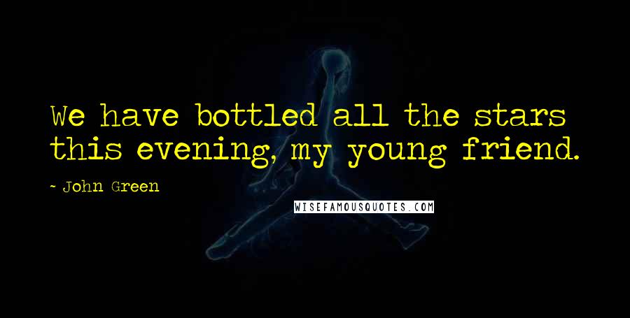 John Green Quotes: We have bottled all the stars this evening, my young friend.