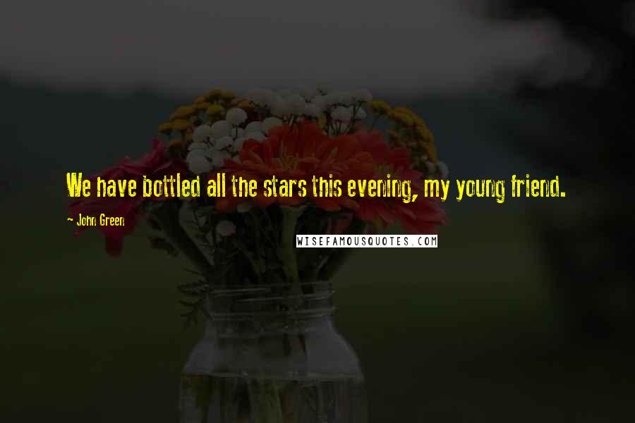 John Green Quotes: We have bottled all the stars this evening, my young friend.