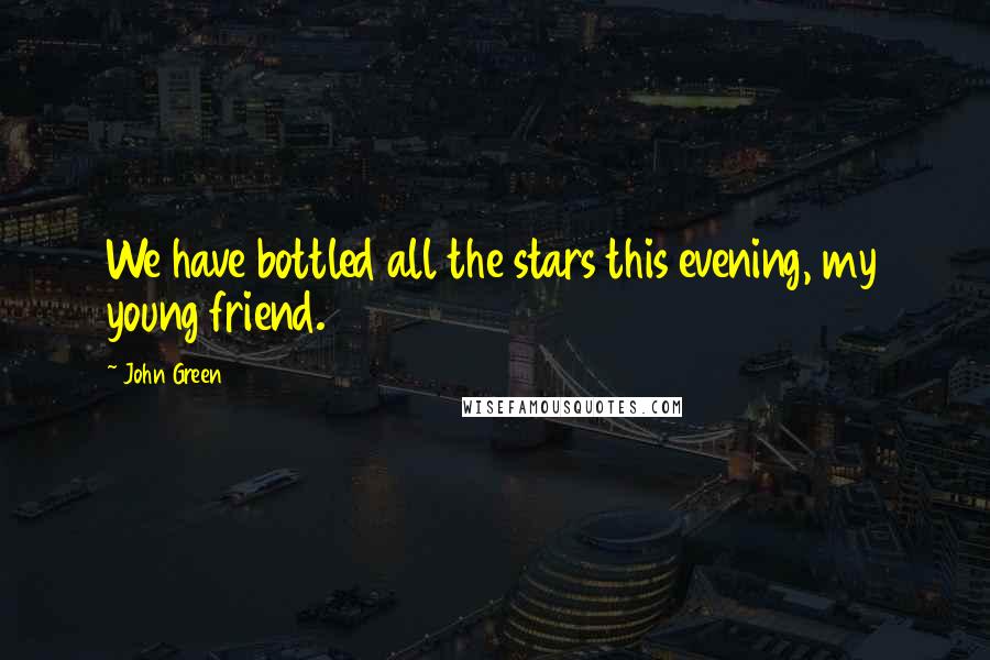 John Green Quotes: We have bottled all the stars this evening, my young friend.