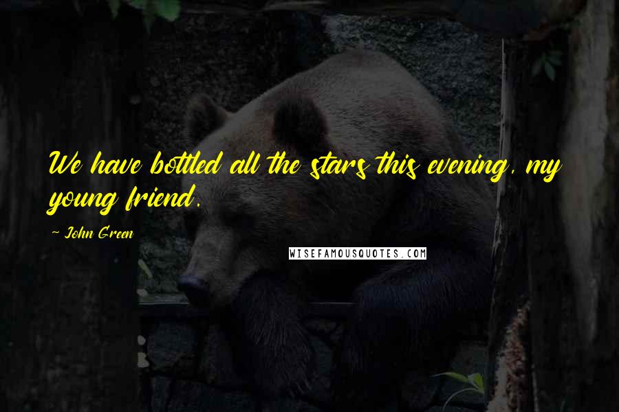 John Green Quotes: We have bottled all the stars this evening, my young friend.