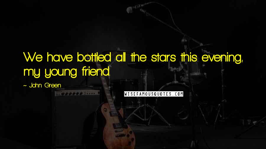 John Green Quotes: We have bottled all the stars this evening, my young friend.