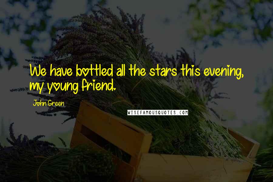 John Green Quotes: We have bottled all the stars this evening, my young friend.