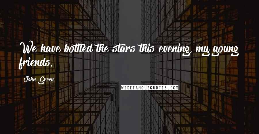 John Green Quotes: We have bottled the stars this evening, my young friends.