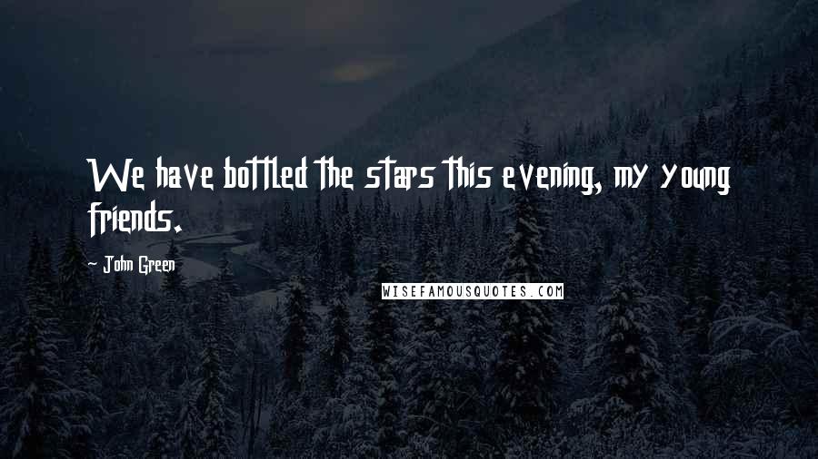 John Green Quotes: We have bottled the stars this evening, my young friends.