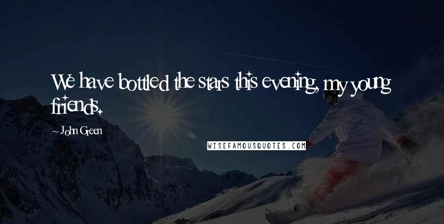 John Green Quotes: We have bottled the stars this evening, my young friends.