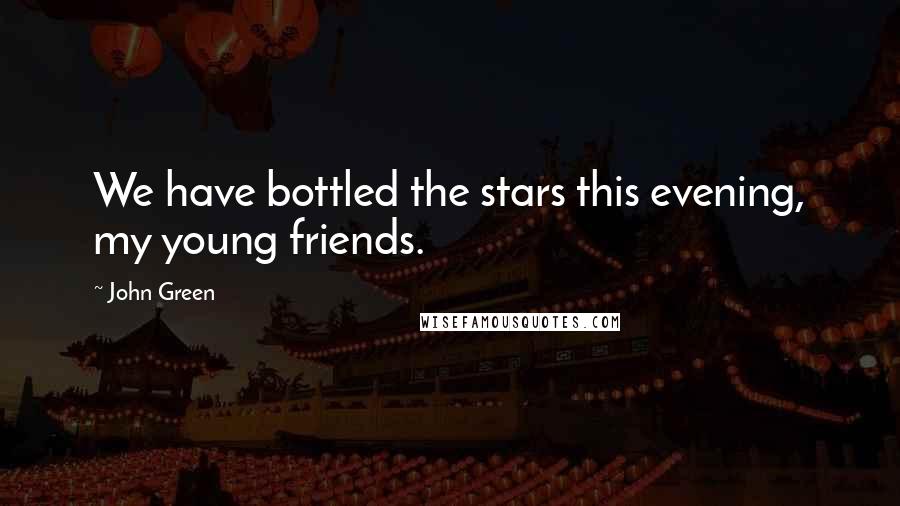 John Green Quotes: We have bottled the stars this evening, my young friends.