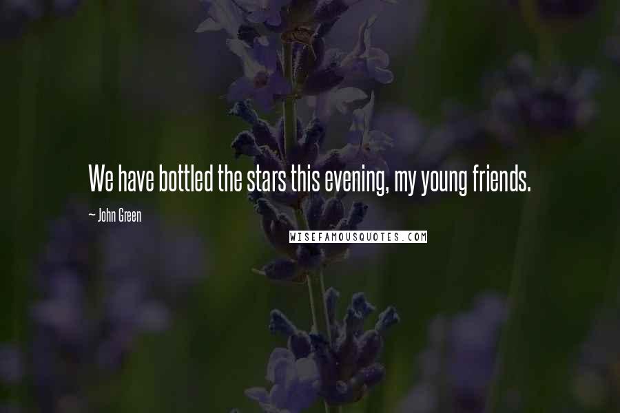 John Green Quotes: We have bottled the stars this evening, my young friends.