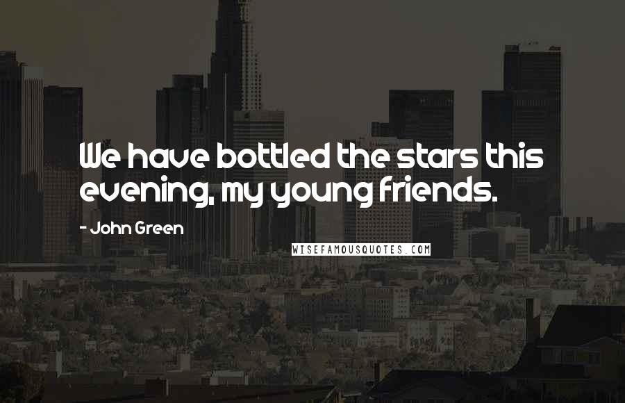 John Green Quotes: We have bottled the stars this evening, my young friends.