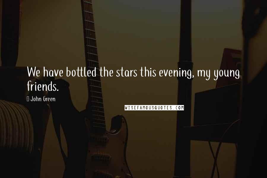 John Green Quotes: We have bottled the stars this evening, my young friends.