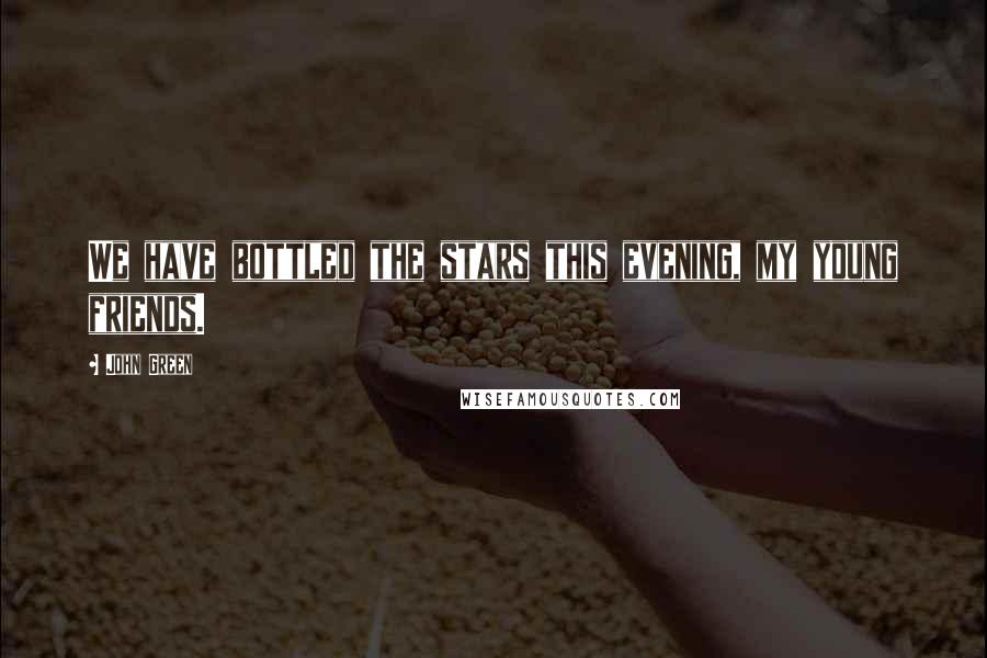 John Green Quotes: We have bottled the stars this evening, my young friends.