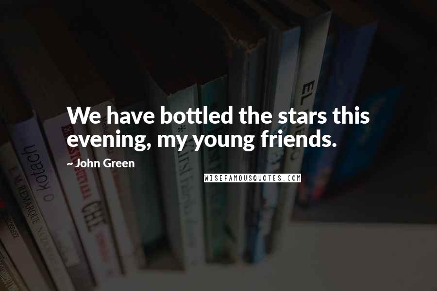 John Green Quotes: We have bottled the stars this evening, my young friends.