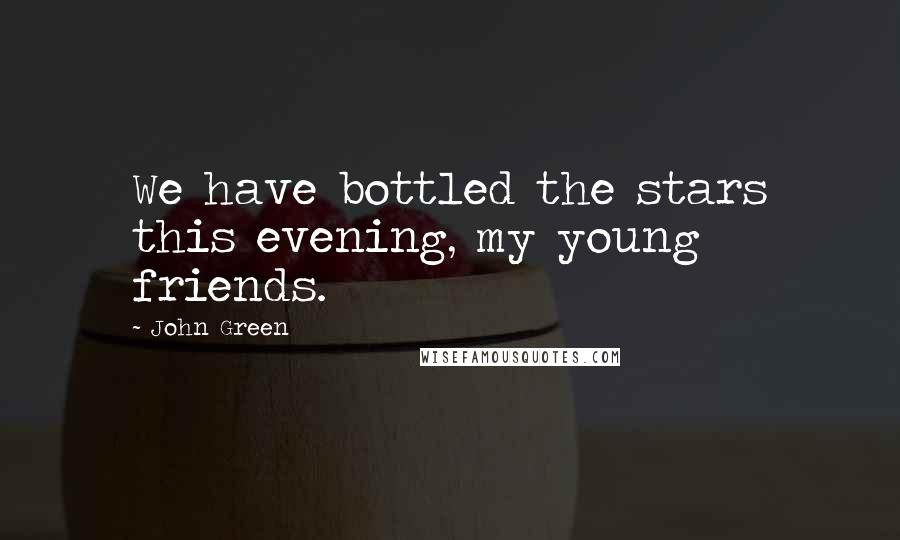 John Green Quotes: We have bottled the stars this evening, my young friends.