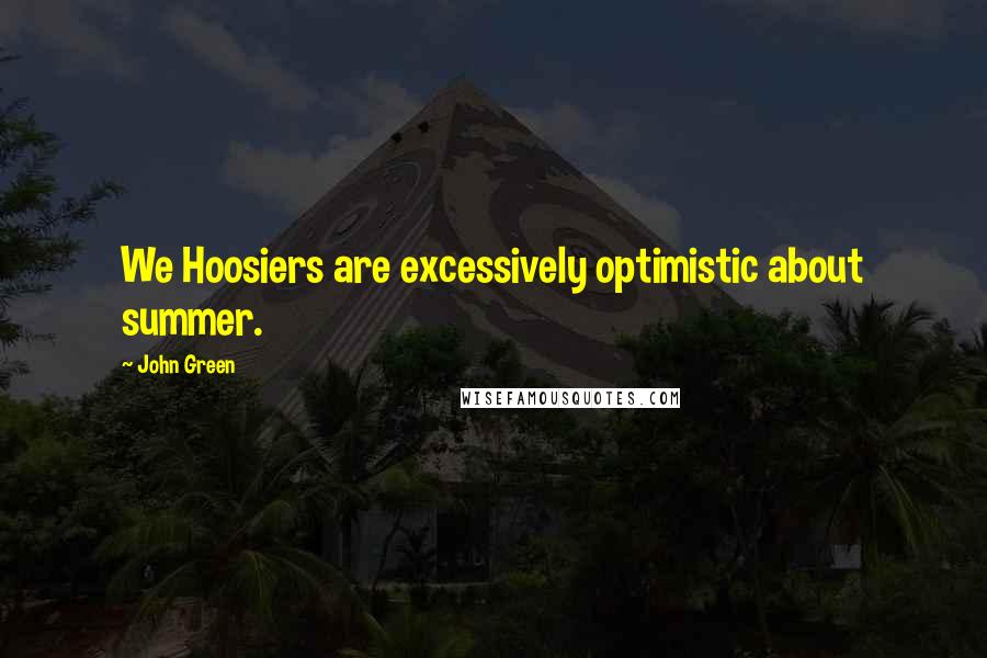 John Green Quotes: We Hoosiers are excessively optimistic about summer.