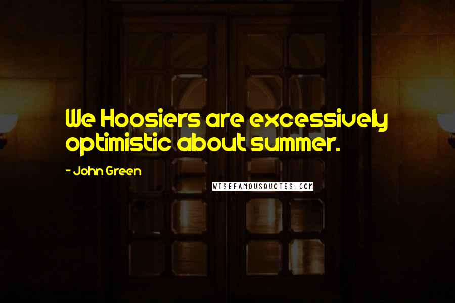 John Green Quotes: We Hoosiers are excessively optimistic about summer.