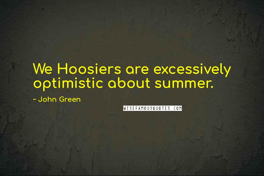 John Green Quotes: We Hoosiers are excessively optimistic about summer.