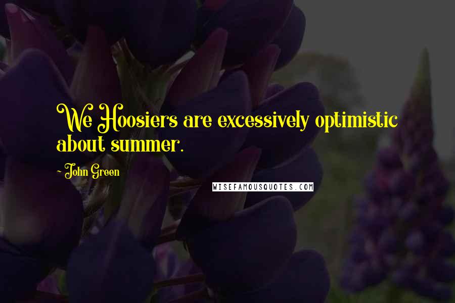 John Green Quotes: We Hoosiers are excessively optimistic about summer.