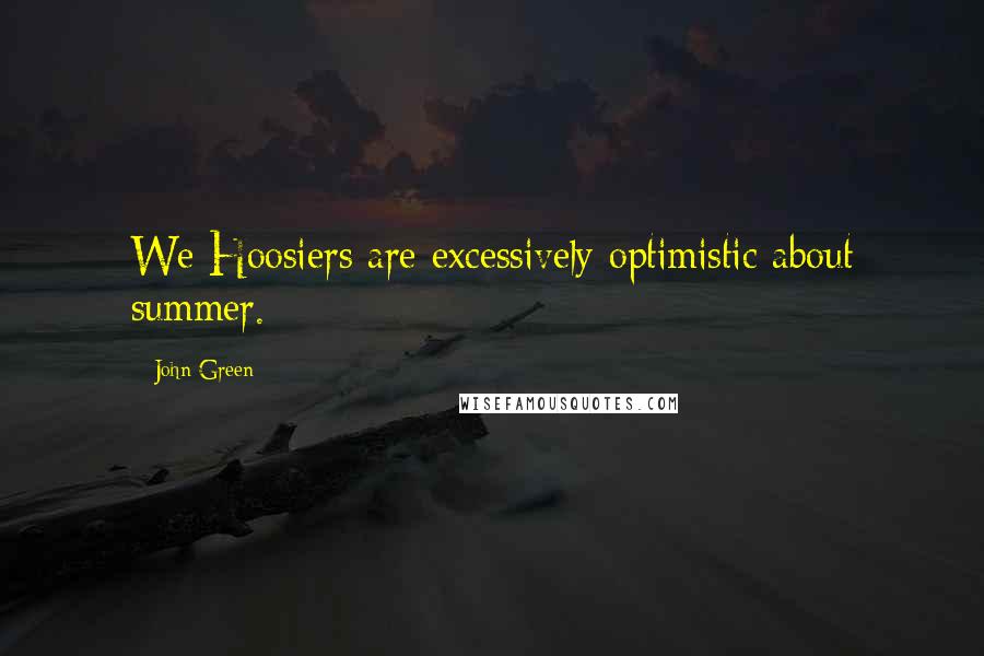 John Green Quotes: We Hoosiers are excessively optimistic about summer.