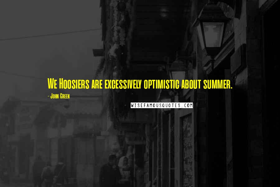 John Green Quotes: We Hoosiers are excessively optimistic about summer.