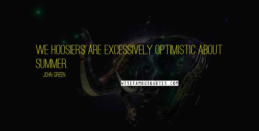 John Green Quotes: We Hoosiers are excessively optimistic about summer.