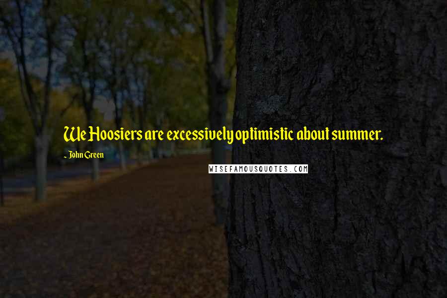 John Green Quotes: We Hoosiers are excessively optimistic about summer.