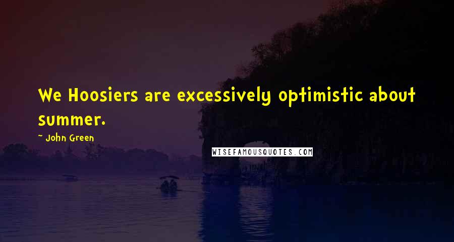 John Green Quotes: We Hoosiers are excessively optimistic about summer.