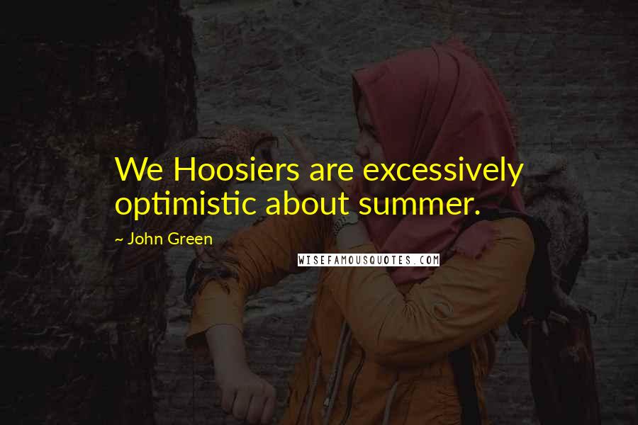 John Green Quotes: We Hoosiers are excessively optimistic about summer.