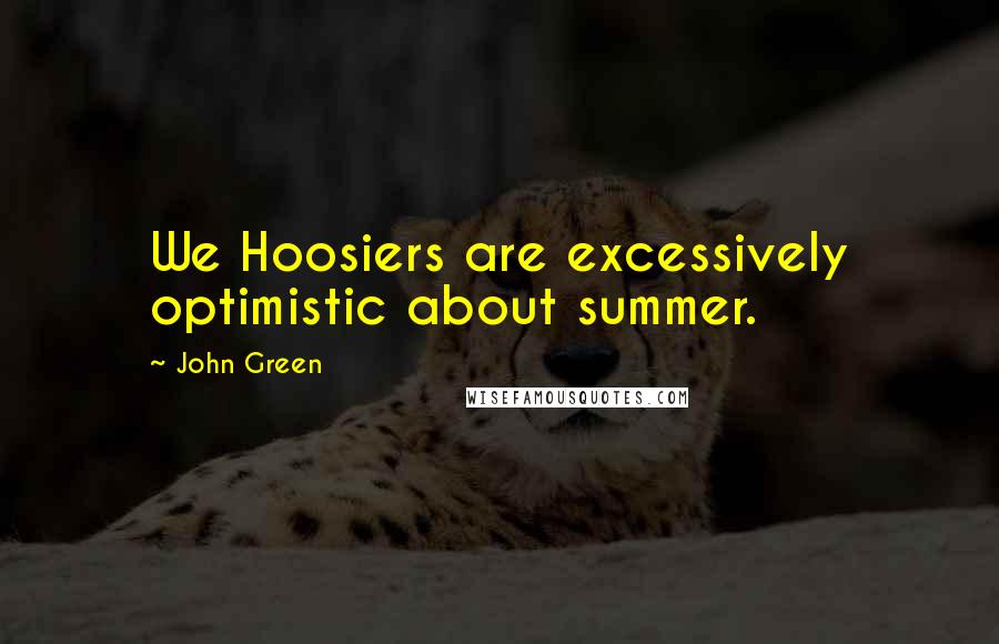 John Green Quotes: We Hoosiers are excessively optimistic about summer.