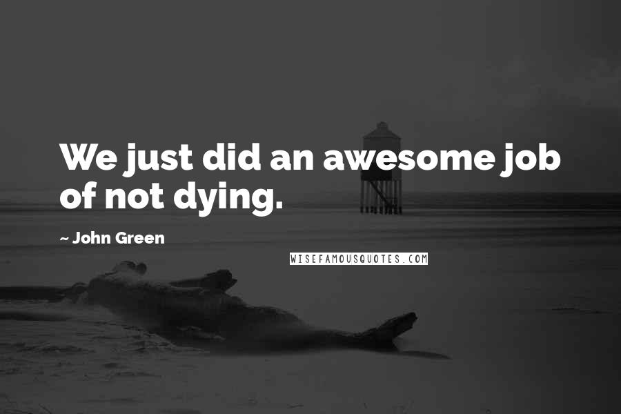 John Green Quotes: We just did an awesome job of not dying.