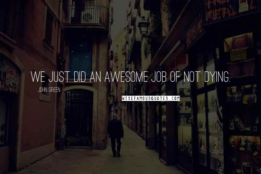 John Green Quotes: We just did an awesome job of not dying.