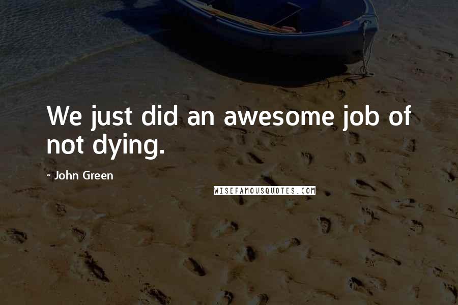John Green Quotes: We just did an awesome job of not dying.